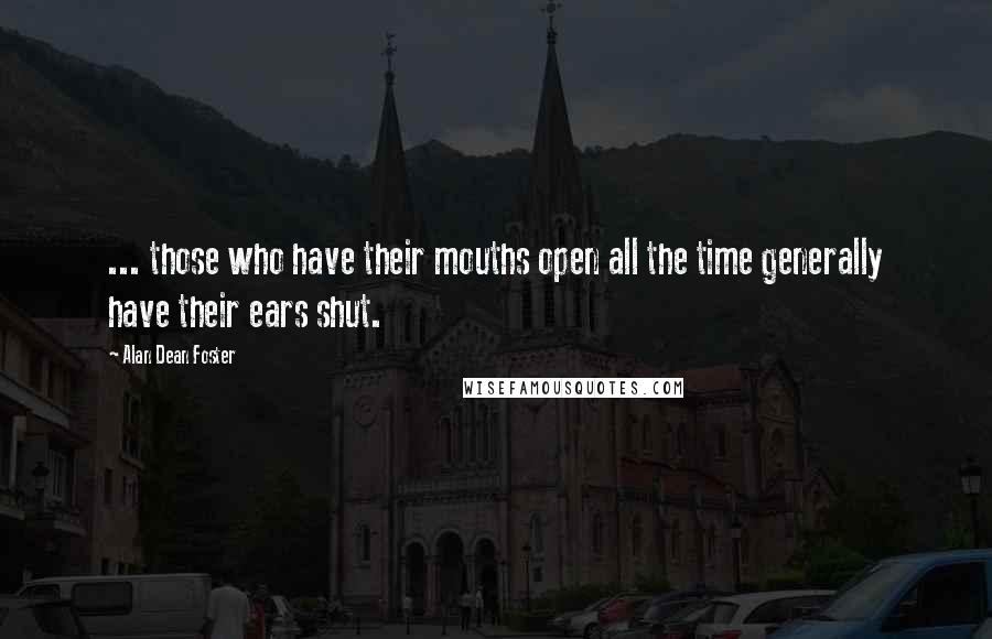Alan Dean Foster Quotes: ... those who have their mouths open all the time generally have their ears shut.