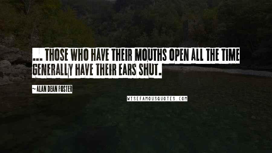 Alan Dean Foster Quotes: ... those who have their mouths open all the time generally have their ears shut.