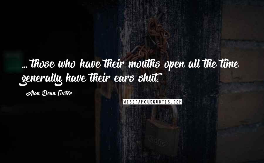 Alan Dean Foster Quotes: ... those who have their mouths open all the time generally have their ears shut.