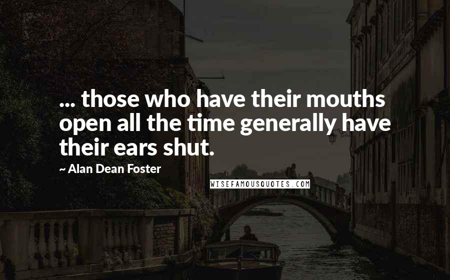 Alan Dean Foster Quotes: ... those who have their mouths open all the time generally have their ears shut.