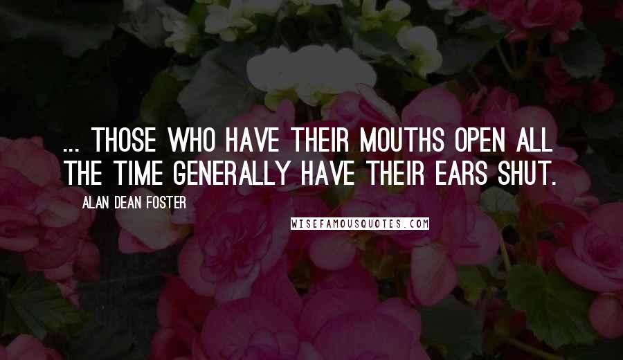 Alan Dean Foster Quotes: ... those who have their mouths open all the time generally have their ears shut.