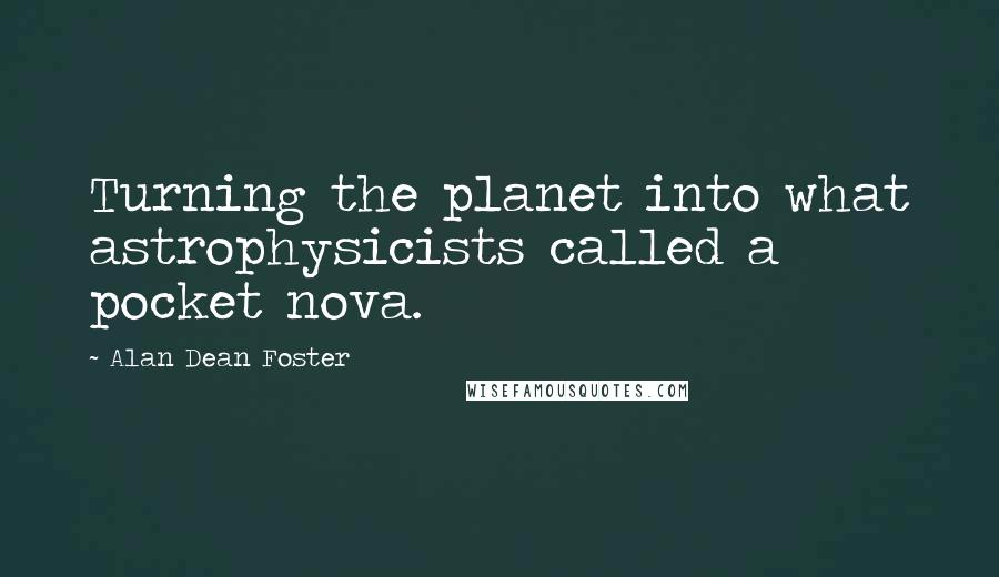 Alan Dean Foster Quotes: Turning the planet into what astrophysicists called a pocket nova.