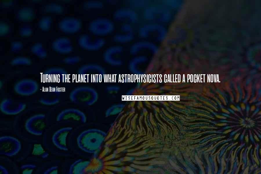 Alan Dean Foster Quotes: Turning the planet into what astrophysicists called a pocket nova.