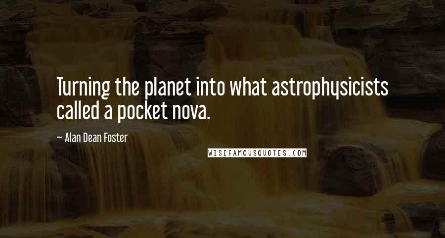 Alan Dean Foster Quotes: Turning the planet into what astrophysicists called a pocket nova.