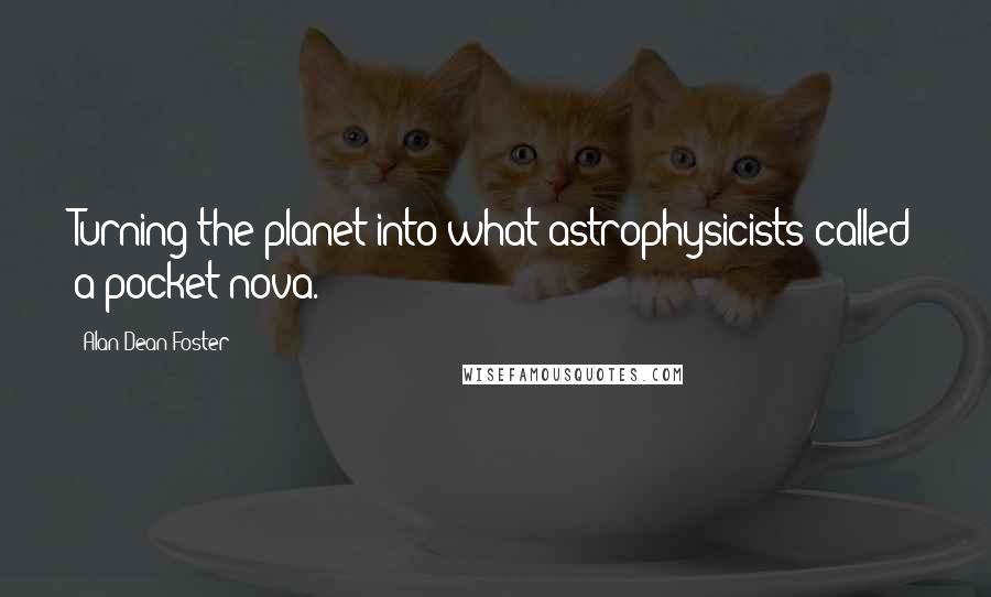Alan Dean Foster Quotes: Turning the planet into what astrophysicists called a pocket nova.