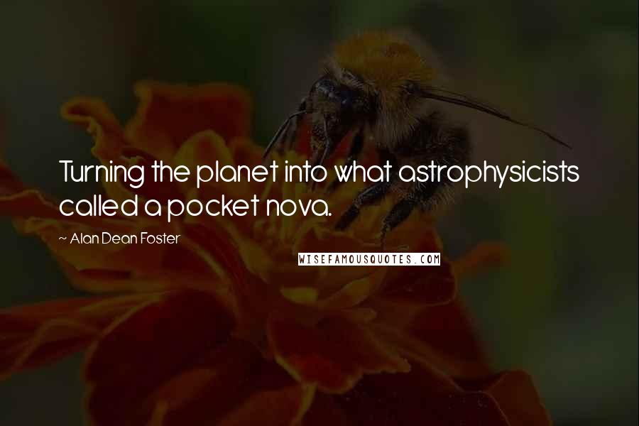 Alan Dean Foster Quotes: Turning the planet into what astrophysicists called a pocket nova.
