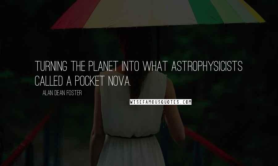 Alan Dean Foster Quotes: Turning the planet into what astrophysicists called a pocket nova.