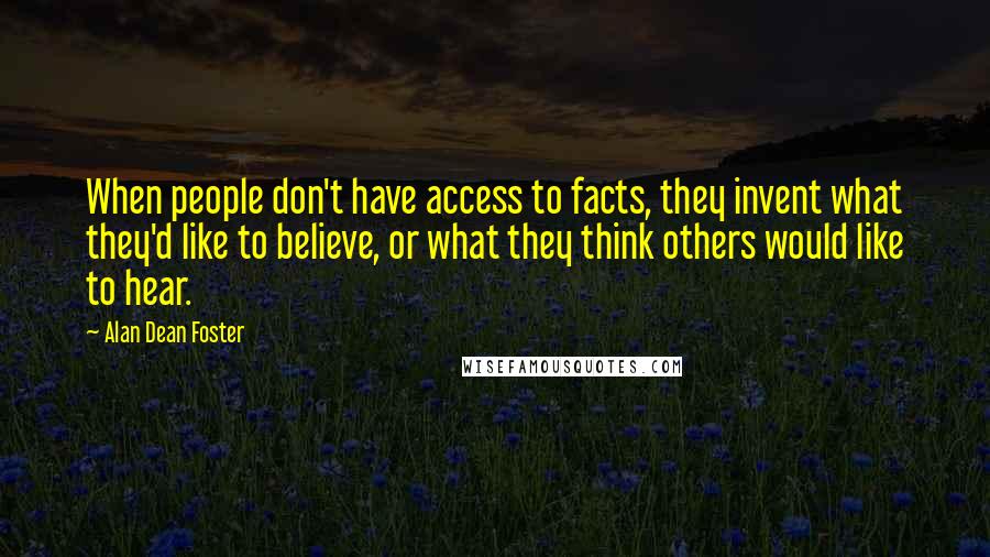 Alan Dean Foster Quotes: When people don't have access to facts, they invent what they'd like to believe, or what they think others would like to hear.