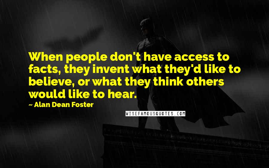 Alan Dean Foster Quotes: When people don't have access to facts, they invent what they'd like to believe, or what they think others would like to hear.