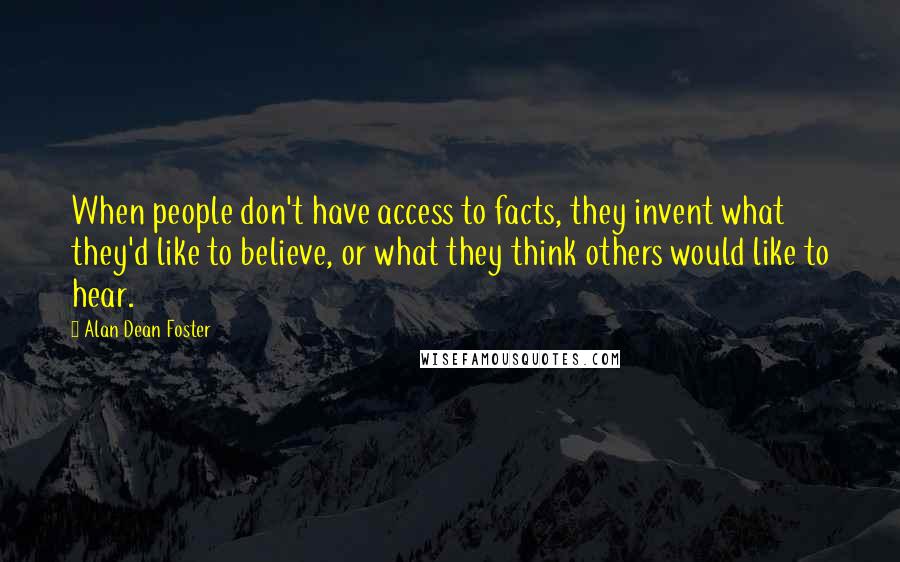 Alan Dean Foster Quotes: When people don't have access to facts, they invent what they'd like to believe, or what they think others would like to hear.