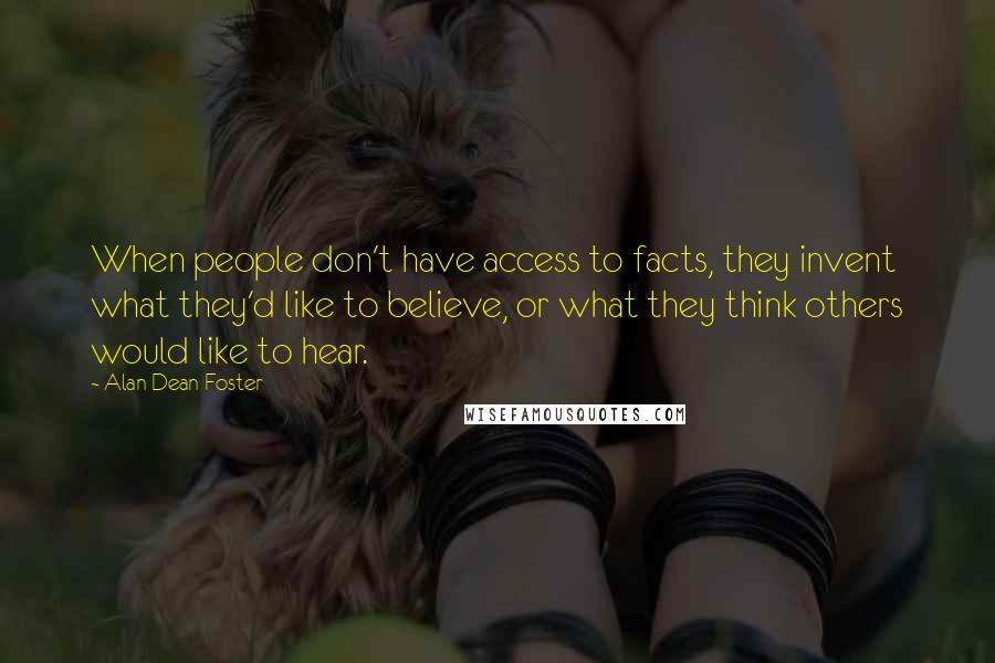 Alan Dean Foster Quotes: When people don't have access to facts, they invent what they'd like to believe, or what they think others would like to hear.