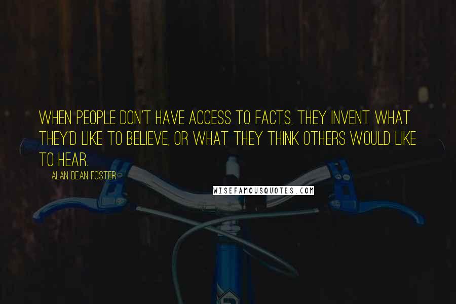 Alan Dean Foster Quotes: When people don't have access to facts, they invent what they'd like to believe, or what they think others would like to hear.