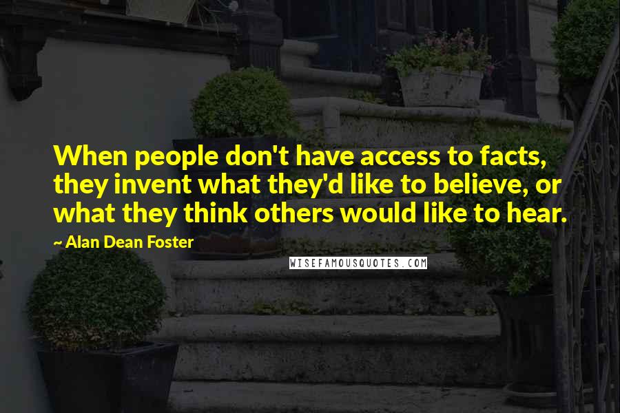 Alan Dean Foster Quotes: When people don't have access to facts, they invent what they'd like to believe, or what they think others would like to hear.