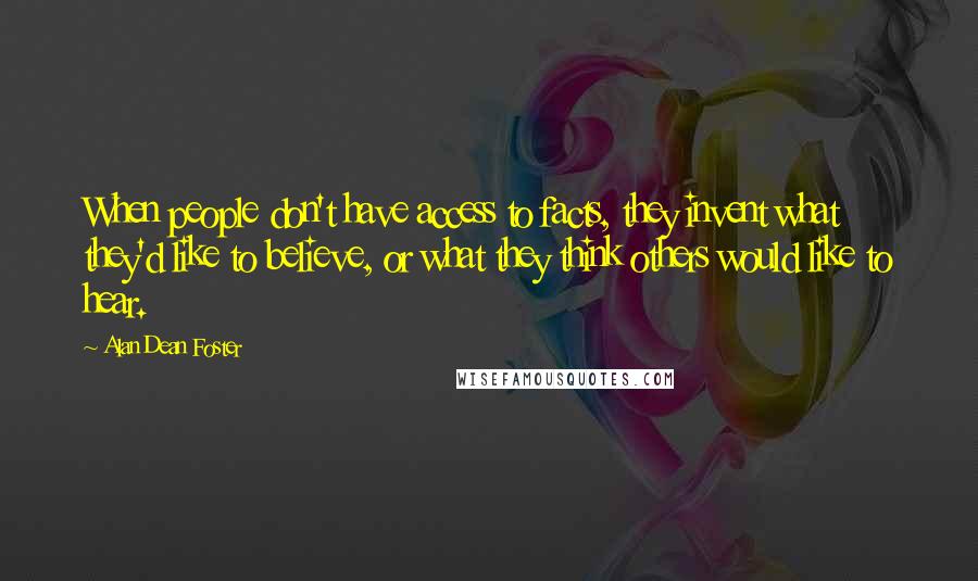 Alan Dean Foster Quotes: When people don't have access to facts, they invent what they'd like to believe, or what they think others would like to hear.