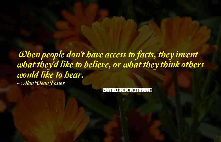 Alan Dean Foster Quotes: When people don't have access to facts, they invent what they'd like to believe, or what they think others would like to hear.