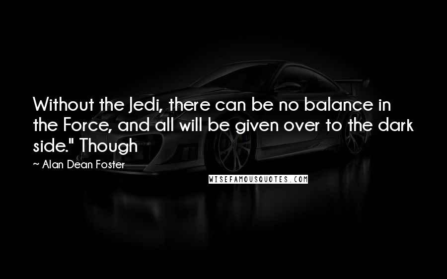 Alan Dean Foster Quotes: Without the Jedi, there can be no balance in the Force, and all will be given over to the dark side." Though