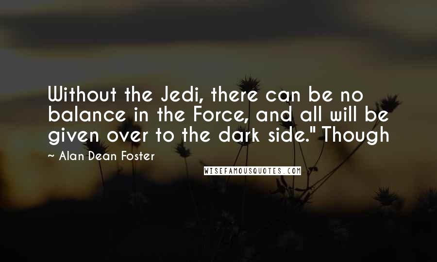 Alan Dean Foster Quotes: Without the Jedi, there can be no balance in the Force, and all will be given over to the dark side." Though