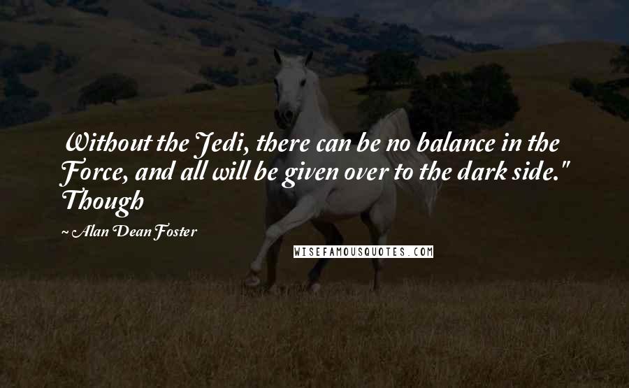 Alan Dean Foster Quotes: Without the Jedi, there can be no balance in the Force, and all will be given over to the dark side." Though