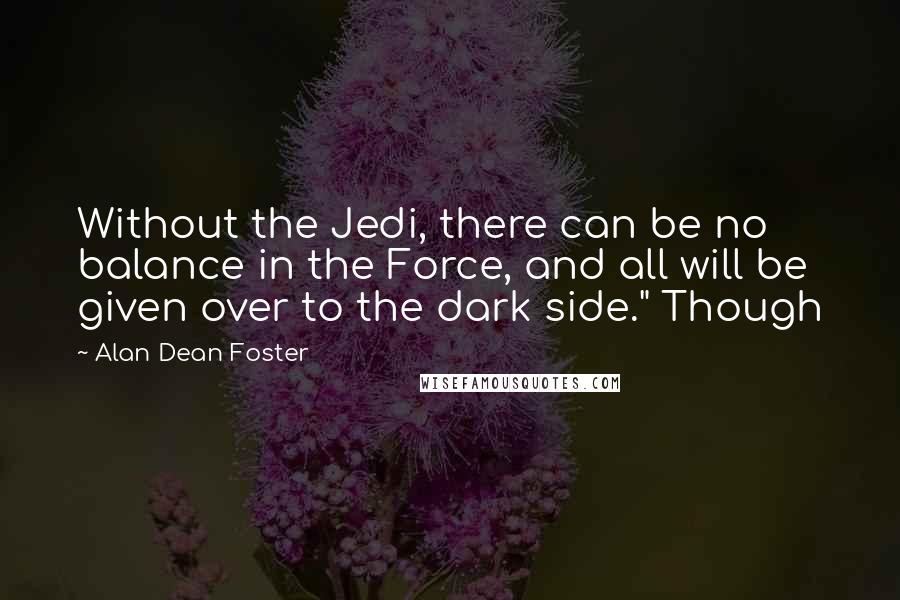 Alan Dean Foster Quotes: Without the Jedi, there can be no balance in the Force, and all will be given over to the dark side." Though