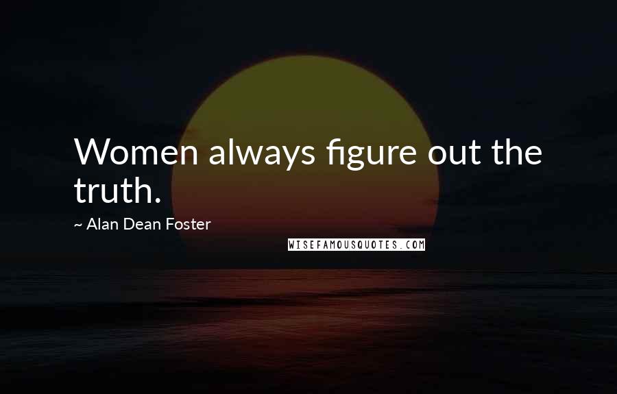 Alan Dean Foster Quotes: Women always figure out the truth.