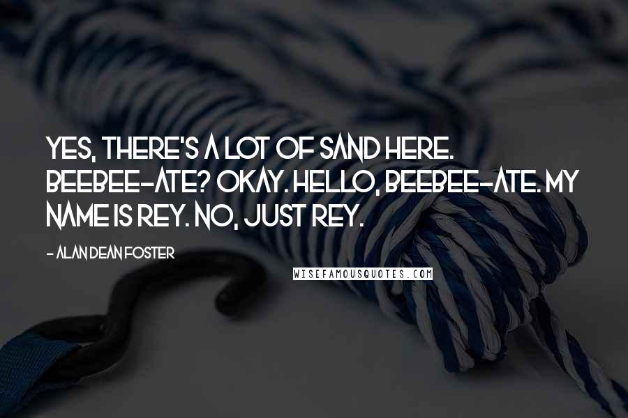 Alan Dean Foster Quotes: Yes, there's a lot of sand here. Beebee-Ate? Okay. Hello, Beebee-Ate. My name is Rey. No, just Rey.