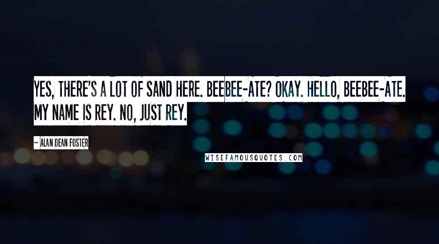 Alan Dean Foster Quotes: Yes, there's a lot of sand here. Beebee-Ate? Okay. Hello, Beebee-Ate. My name is Rey. No, just Rey.