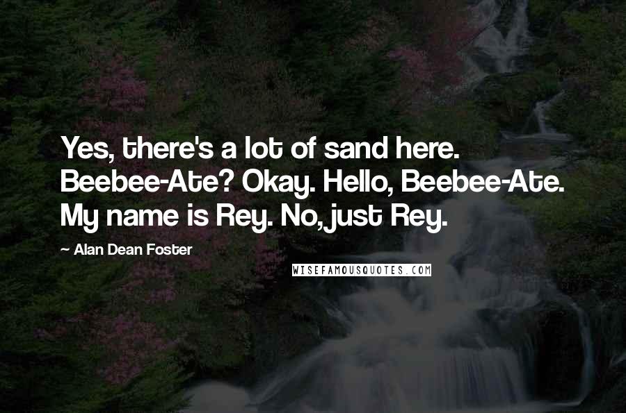 Alan Dean Foster Quotes: Yes, there's a lot of sand here. Beebee-Ate? Okay. Hello, Beebee-Ate. My name is Rey. No, just Rey.