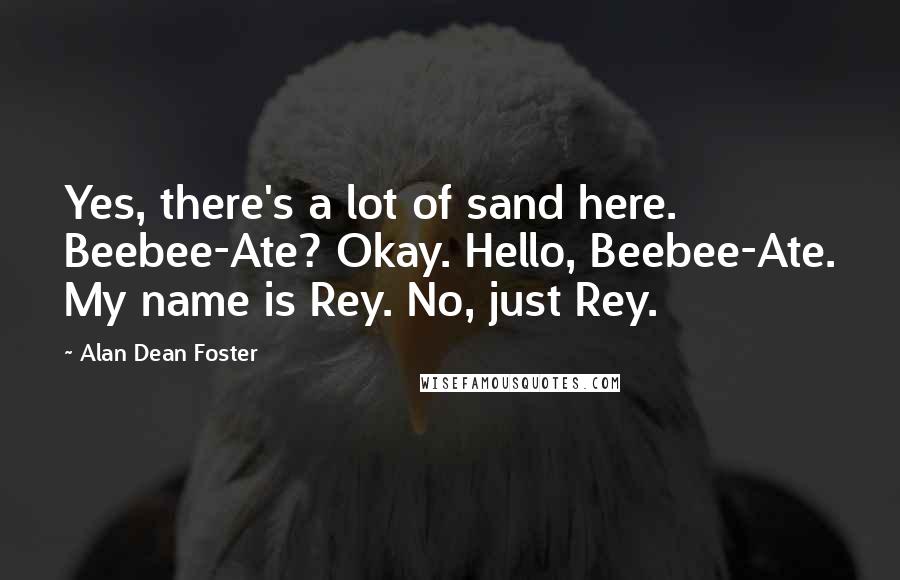Alan Dean Foster Quotes: Yes, there's a lot of sand here. Beebee-Ate? Okay. Hello, Beebee-Ate. My name is Rey. No, just Rey.
