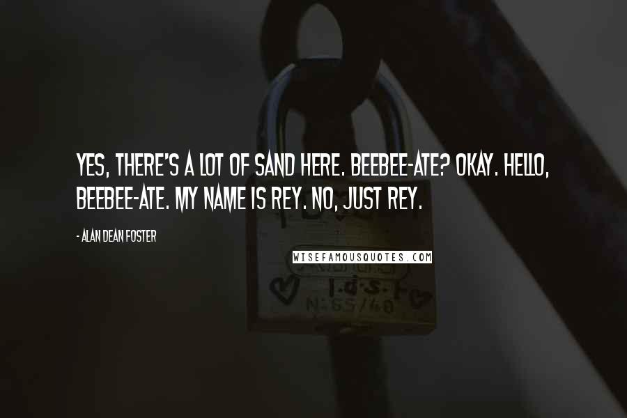 Alan Dean Foster Quotes: Yes, there's a lot of sand here. Beebee-Ate? Okay. Hello, Beebee-Ate. My name is Rey. No, just Rey.