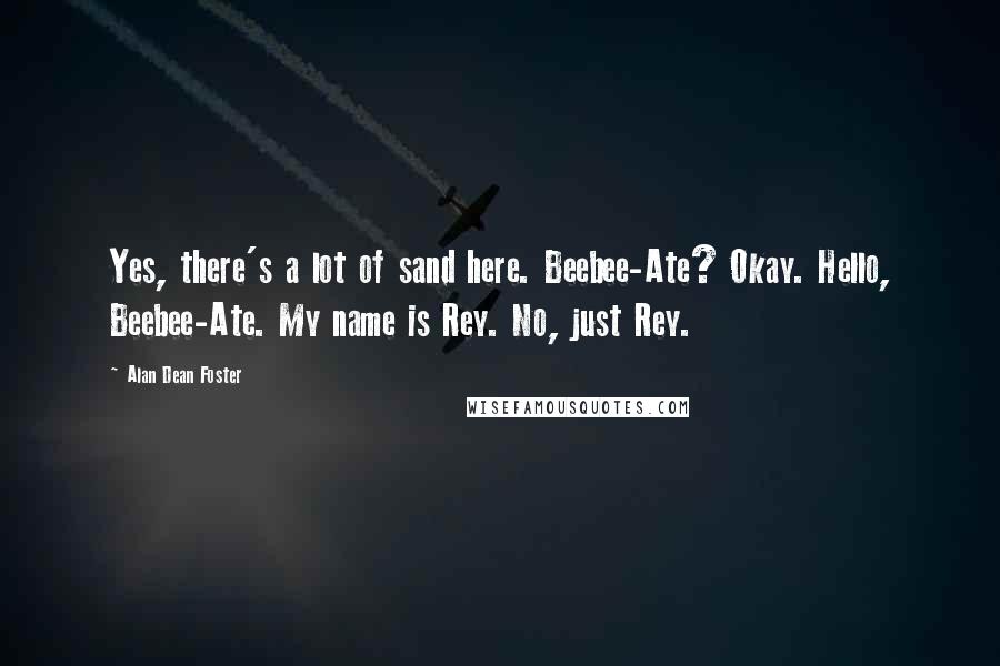 Alan Dean Foster Quotes: Yes, there's a lot of sand here. Beebee-Ate? Okay. Hello, Beebee-Ate. My name is Rey. No, just Rey.