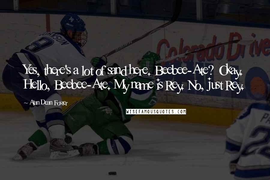 Alan Dean Foster Quotes: Yes, there's a lot of sand here. Beebee-Ate? Okay. Hello, Beebee-Ate. My name is Rey. No, just Rey.