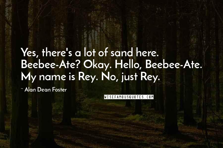 Alan Dean Foster Quotes: Yes, there's a lot of sand here. Beebee-Ate? Okay. Hello, Beebee-Ate. My name is Rey. No, just Rey.