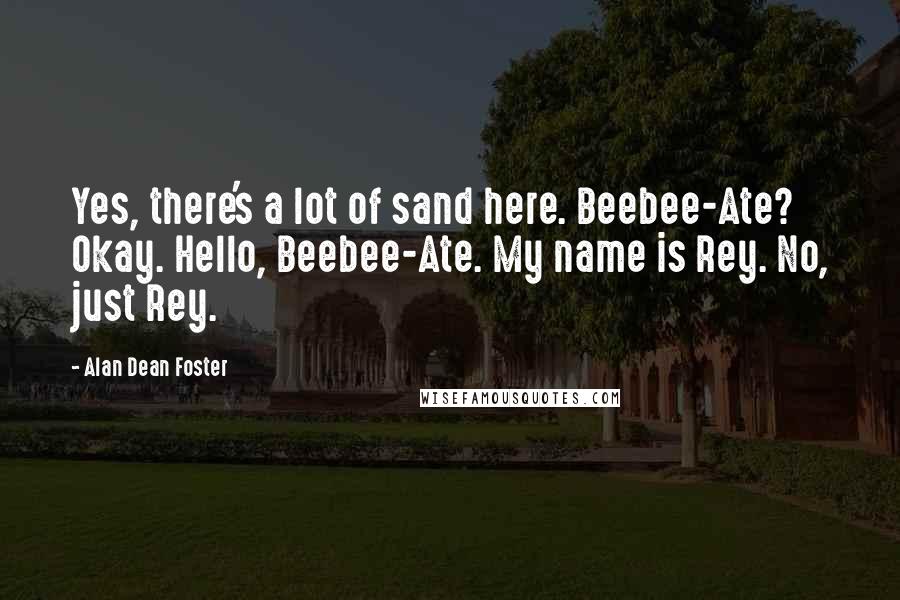 Alan Dean Foster Quotes: Yes, there's a lot of sand here. Beebee-Ate? Okay. Hello, Beebee-Ate. My name is Rey. No, just Rey.