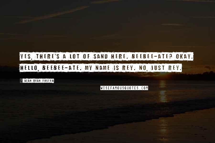 Alan Dean Foster Quotes: Yes, there's a lot of sand here. Beebee-Ate? Okay. Hello, Beebee-Ate. My name is Rey. No, just Rey.