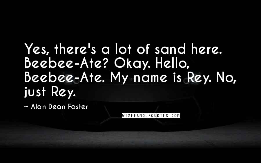 Alan Dean Foster Quotes: Yes, there's a lot of sand here. Beebee-Ate? Okay. Hello, Beebee-Ate. My name is Rey. No, just Rey.