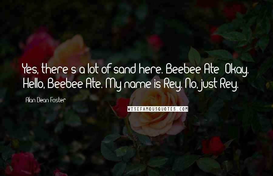 Alan Dean Foster Quotes: Yes, there's a lot of sand here. Beebee-Ate? Okay. Hello, Beebee-Ate. My name is Rey. No, just Rey.