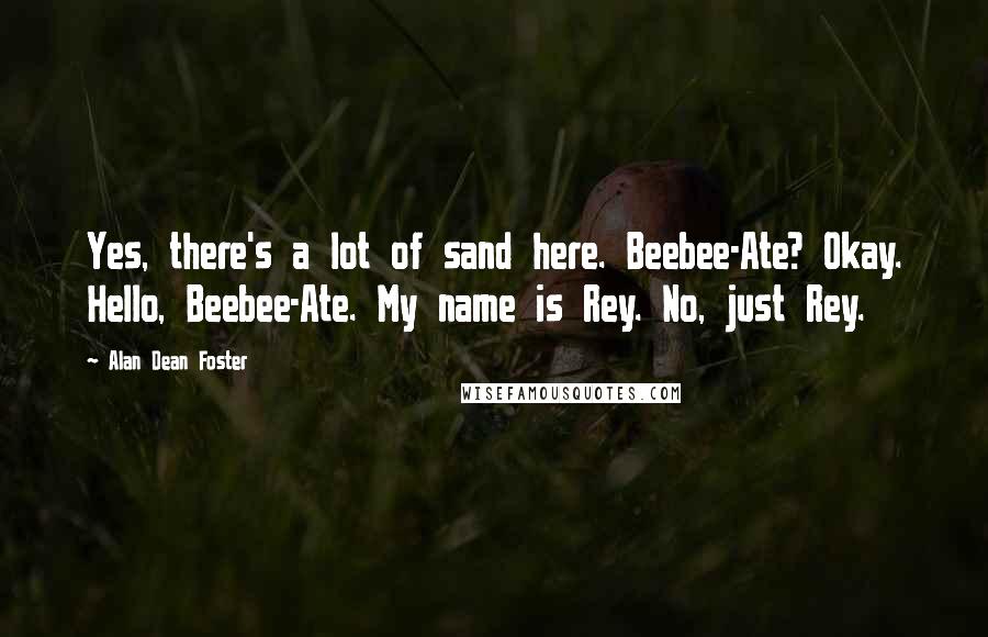 Alan Dean Foster Quotes: Yes, there's a lot of sand here. Beebee-Ate? Okay. Hello, Beebee-Ate. My name is Rey. No, just Rey.