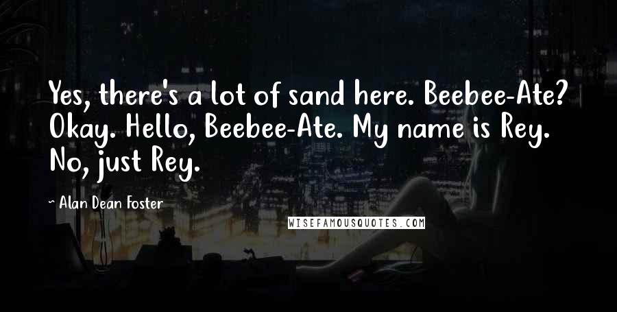 Alan Dean Foster Quotes: Yes, there's a lot of sand here. Beebee-Ate? Okay. Hello, Beebee-Ate. My name is Rey. No, just Rey.