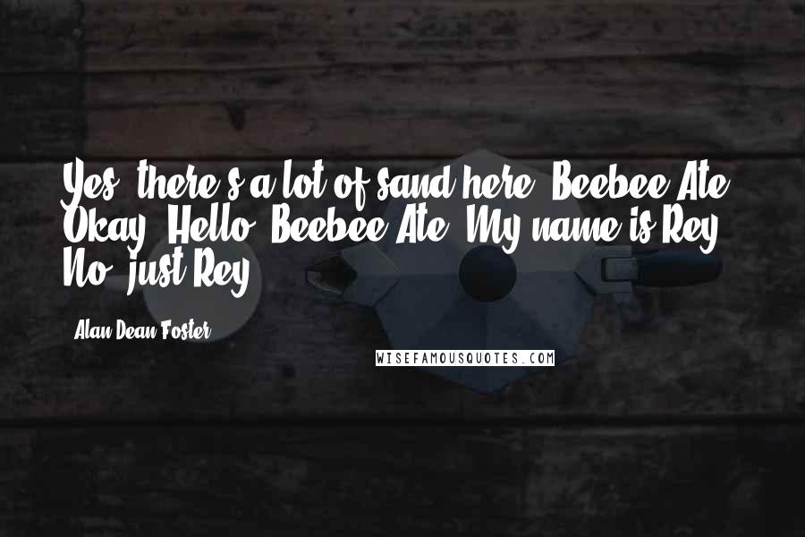 Alan Dean Foster Quotes: Yes, there's a lot of sand here. Beebee-Ate? Okay. Hello, Beebee-Ate. My name is Rey. No, just Rey.