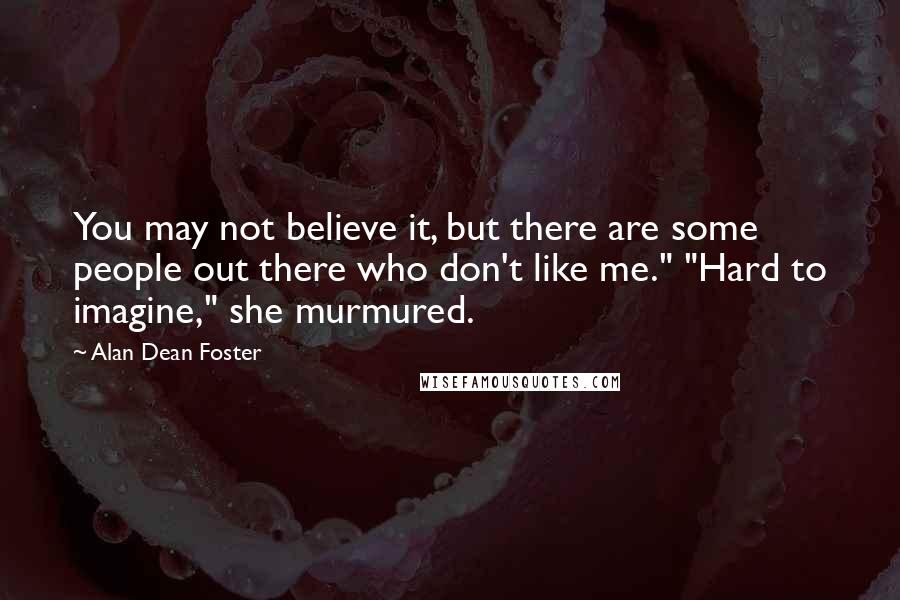 Alan Dean Foster Quotes: You may not believe it, but there are some people out there who don't like me." "Hard to imagine," she murmured.