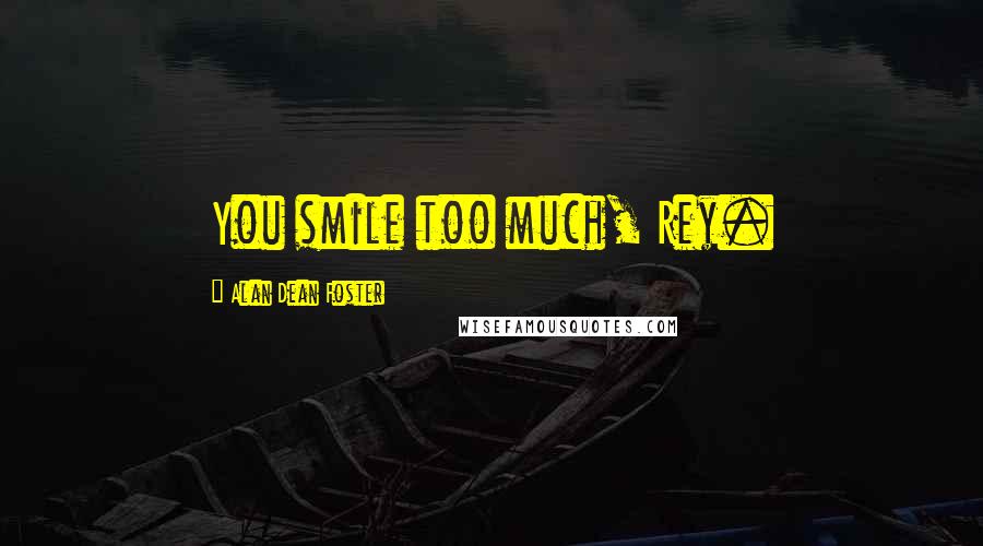 Alan Dean Foster Quotes: You smile too much, Rey.