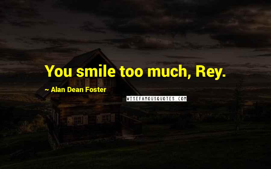 Alan Dean Foster Quotes: You smile too much, Rey.