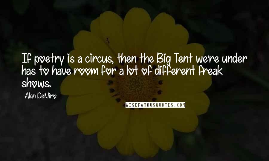 Alan DeNiro Quotes: If poetry is a circus, then the Big Tent we're under has to have room for a lot of different freak shows.