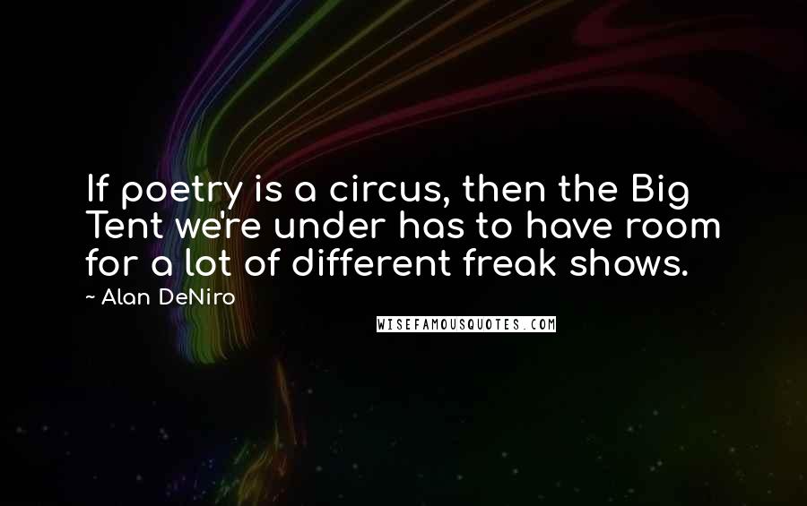 Alan DeNiro Quotes: If poetry is a circus, then the Big Tent we're under has to have room for a lot of different freak shows.