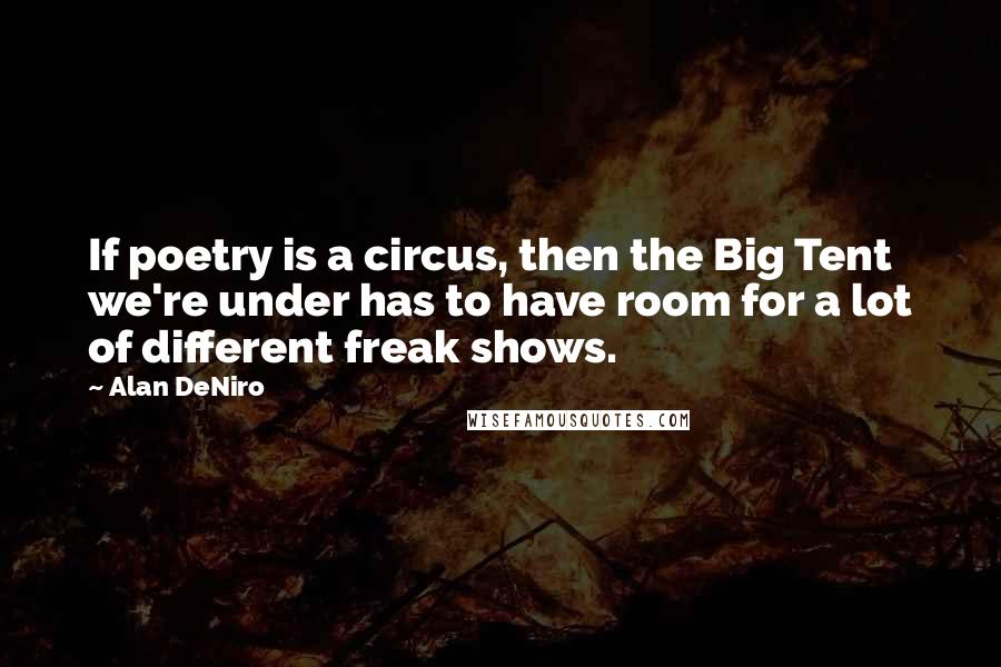 Alan DeNiro Quotes: If poetry is a circus, then the Big Tent we're under has to have room for a lot of different freak shows.