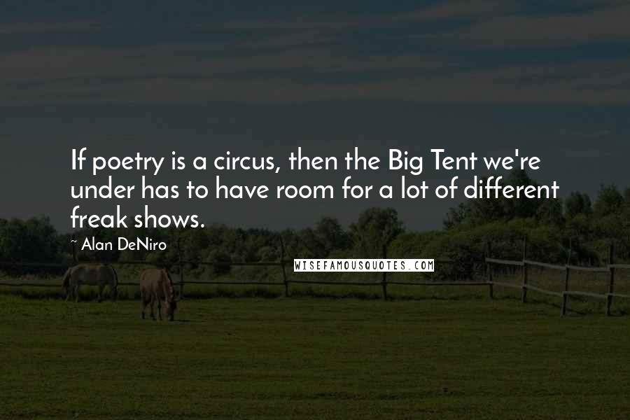 Alan DeNiro Quotes: If poetry is a circus, then the Big Tent we're under has to have room for a lot of different freak shows.