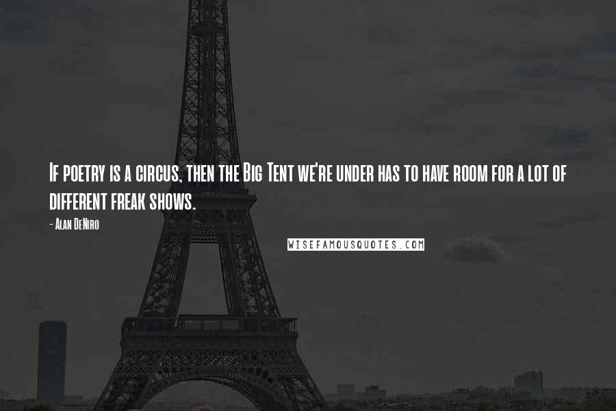 Alan DeNiro Quotes: If poetry is a circus, then the Big Tent we're under has to have room for a lot of different freak shows.