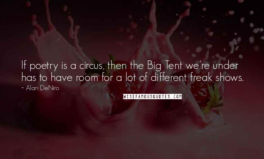 Alan DeNiro Quotes: If poetry is a circus, then the Big Tent we're under has to have room for a lot of different freak shows.