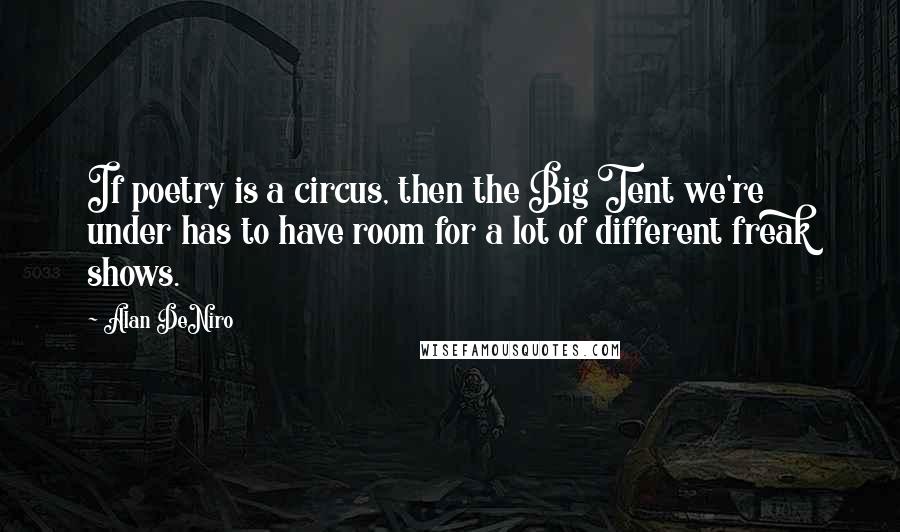 Alan DeNiro Quotes: If poetry is a circus, then the Big Tent we're under has to have room for a lot of different freak shows.