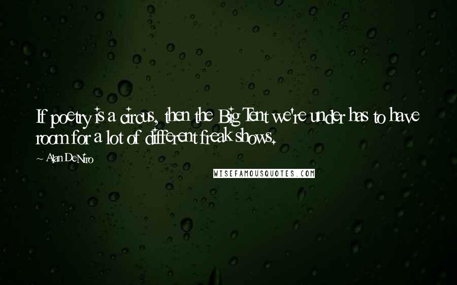 Alan DeNiro Quotes: If poetry is a circus, then the Big Tent we're under has to have room for a lot of different freak shows.